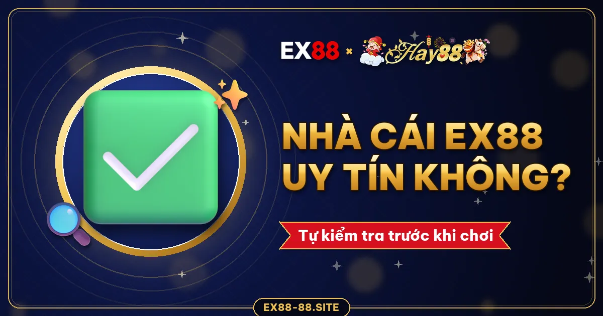 Nhà cái EX88 uy tín không? 6 cách tự kiểm tra trước khi nạp